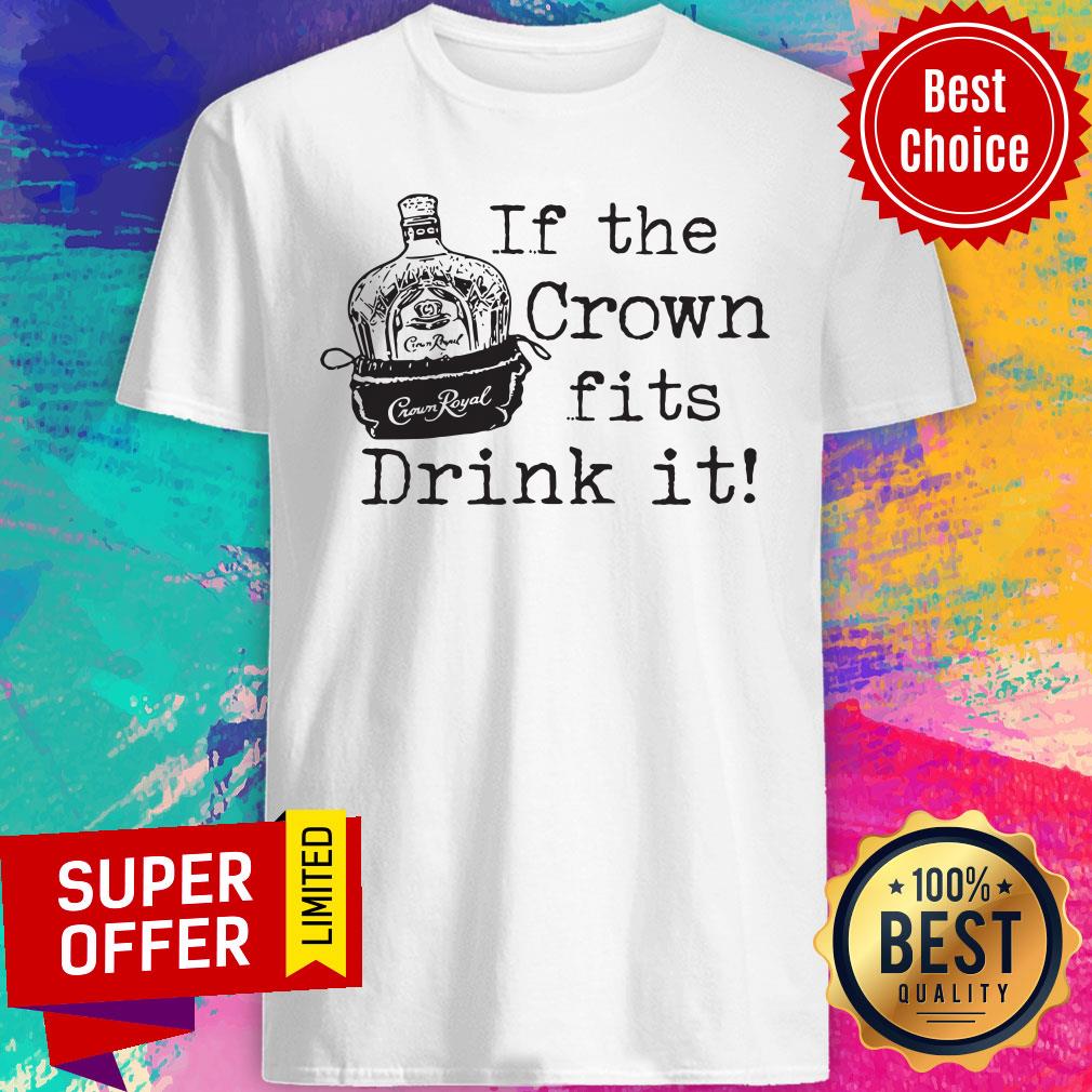 If The Crown Fits Drink It Crown Royal Shirt