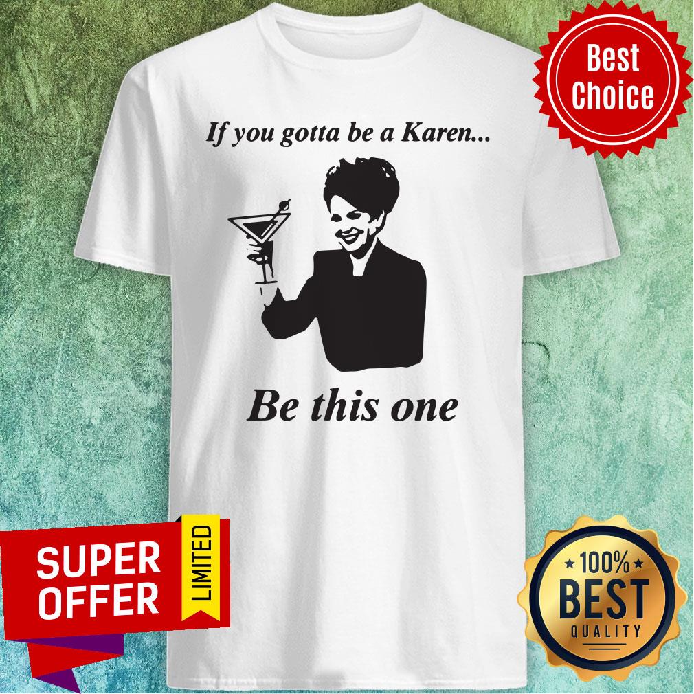 Top If You Gotta Be A Karen Be This One Shirt