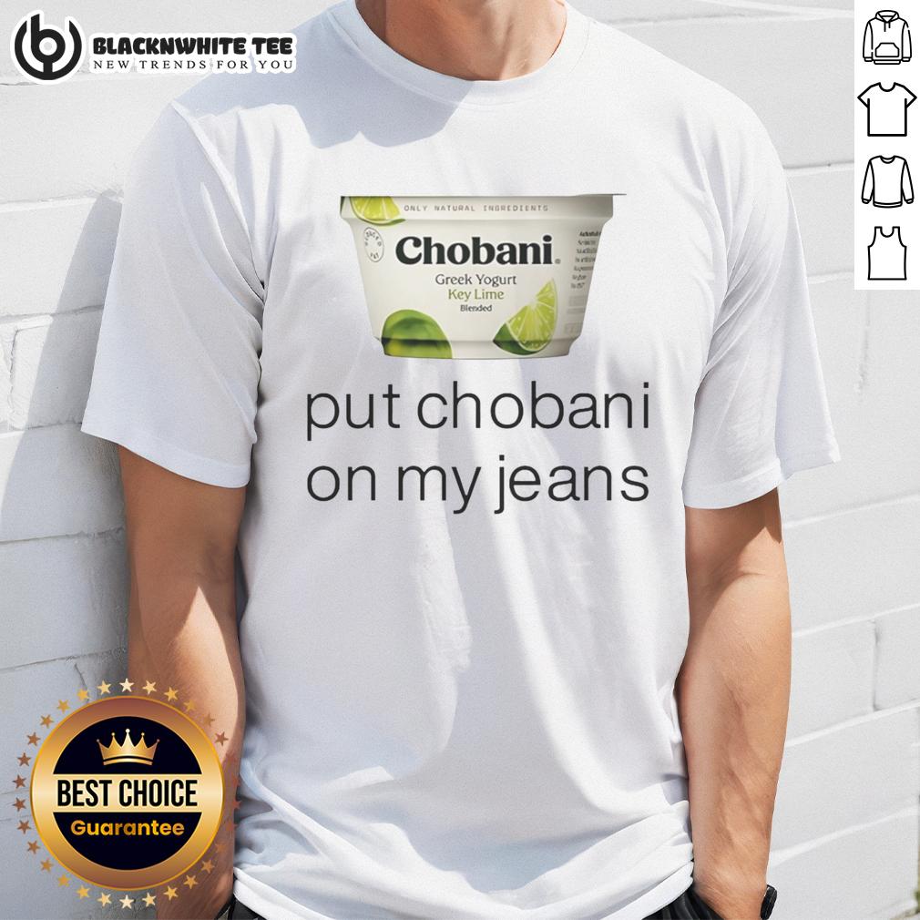 Top Chobani Put Chobani On My Jeans T-Shirt