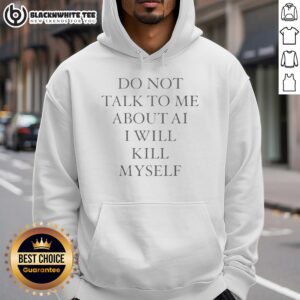 Alternative view of Top Do Not Talk To Me About Ai I Will Kill Myself T-Shirt