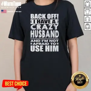 Alternative view of Good Back Off I Have A Crazy And Im Not Afraid To Use Him Text Shirt