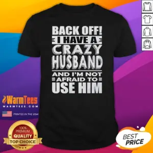 Good Back Off I Have A Crazy And Im Not Afraid To Use Him Text Shirt