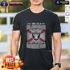 Good I May Live In Alabama But On Gameday My Heart And Soul Belongs To Raiders T-Shirt