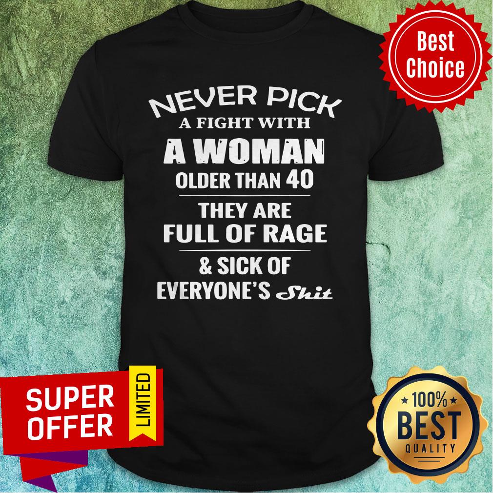Nice Never Pick A Fight With A Woman Older Than 40 They Are Full Of Rage Shirt