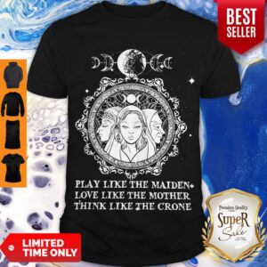 Play Like The Maiden Love Like The Mother Think Like The Crone Shirt