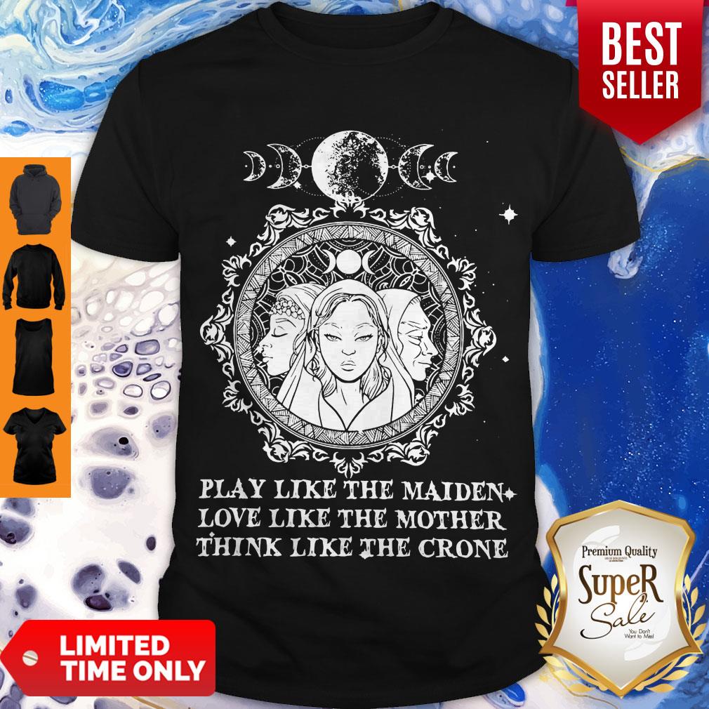 Play Like The Maiden Love Like The Mother Think Like The Crone Shirt