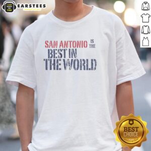 Awesome San Antonio Is The Best In The World T-Shirt