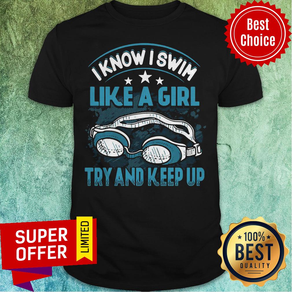 Top I Know I Swim Like A Girl Try And Keep Up Shirt