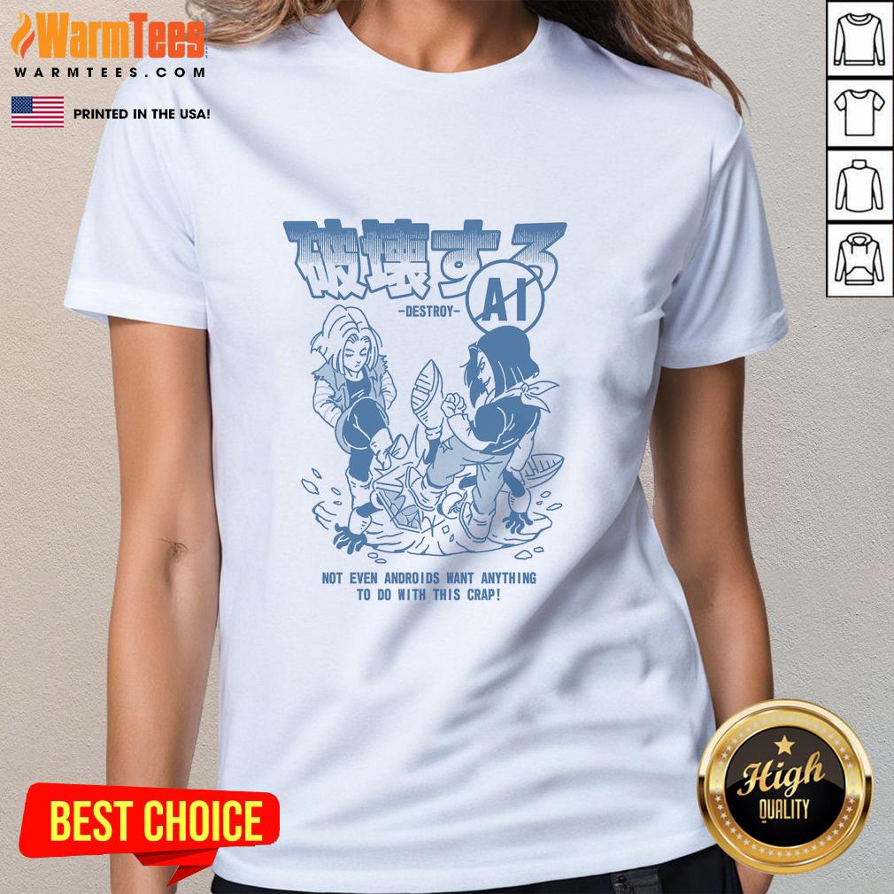 Official Destroy Ai Not Even Androids Want Anything To Do With This Crap Dragon Ball T-Shirt - Image 3