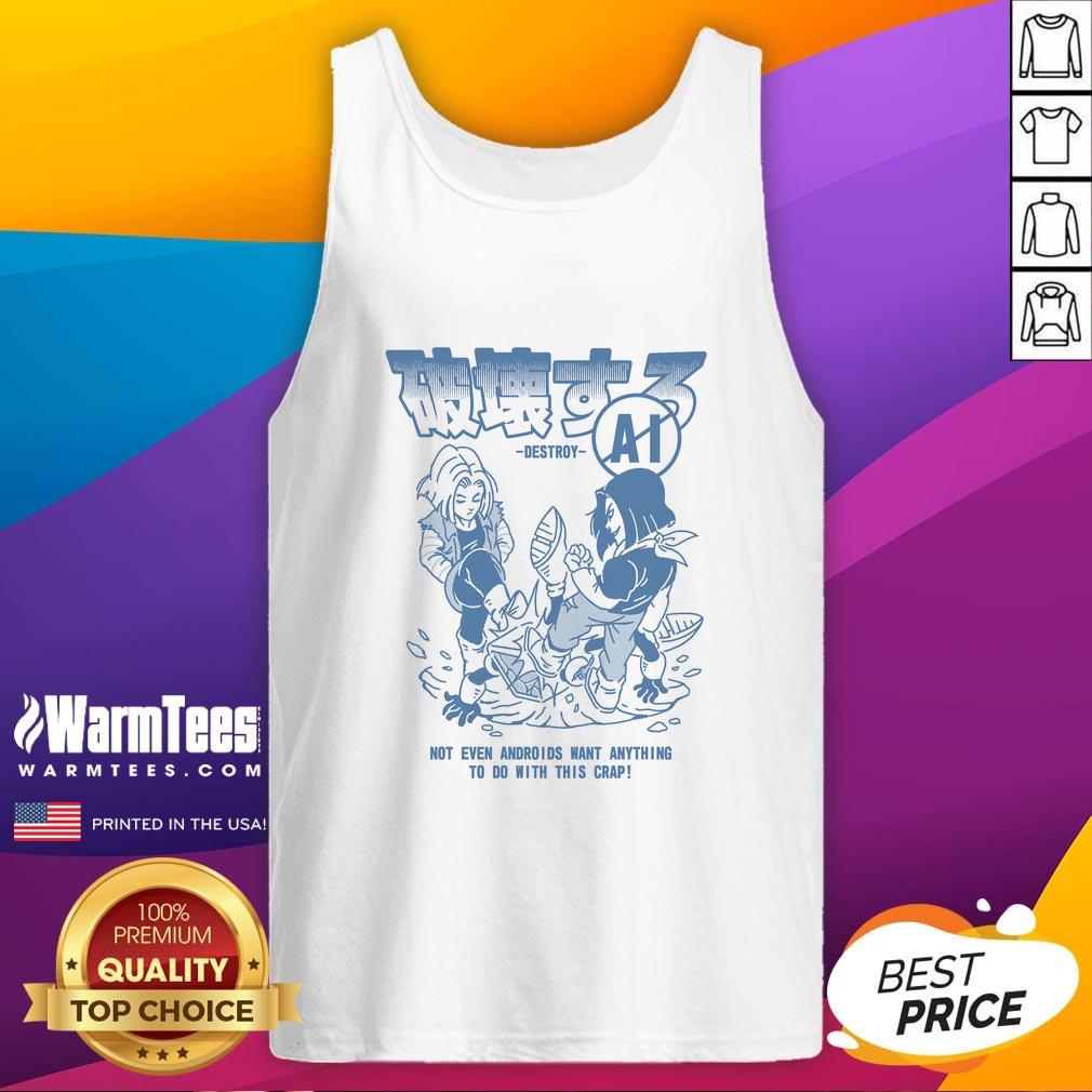Official Destroy Ai Not Even Androids Want Anything To Do With This Crap Dragon Ball T-Shirt - Image 4