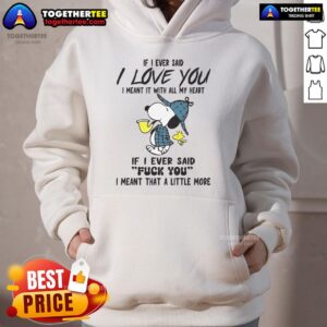 Alternative view of Good Snoopy If I Ever Said I Love You I Meant It With All My Heart If I Ever Said Fuck You T-Shirt