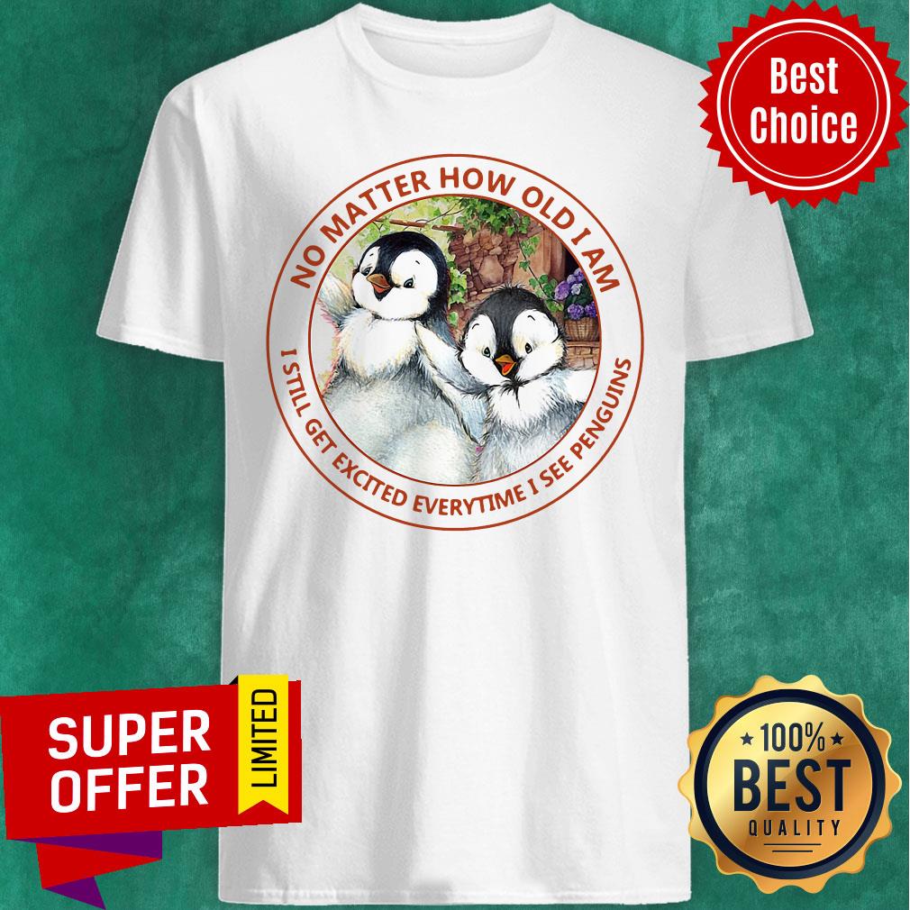 No Matter How Old I Am I Still Get Excited Everytime I See Penguins Shirt