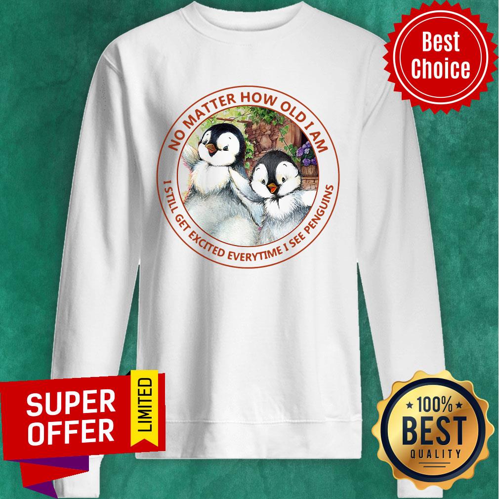 No Matter How Old I Am I Still Get Excited Everytime I See Penguins Shirt - Image 4