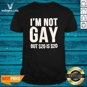 Awesome Humorous Quote I Am Not Gay But 20 Dollars Is 20 Dollars Shirt