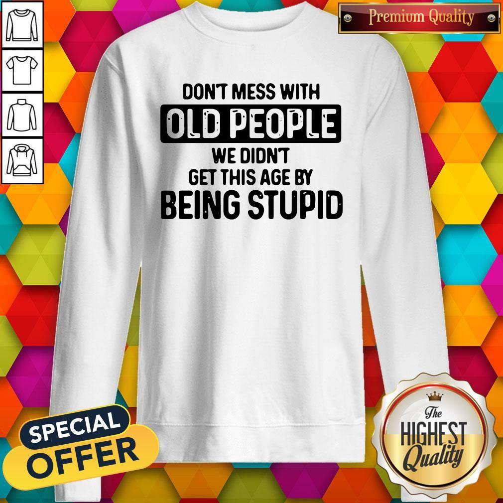 Don’t Mess With Old People We Didn’t Get This Age By Being Stupid Shirt - Image 5