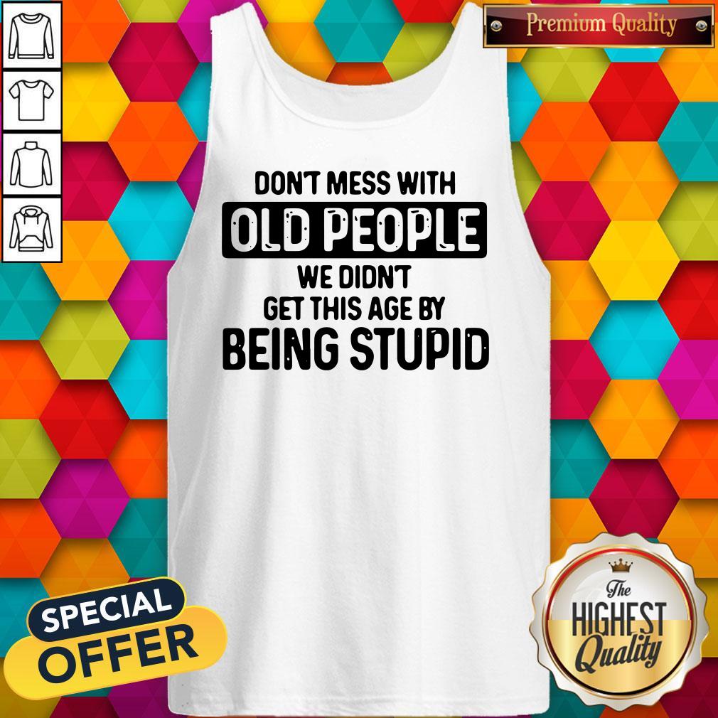 Don’t Mess With Old People We Didn’t Get This Age By Being Stupid Shirt - Image 4