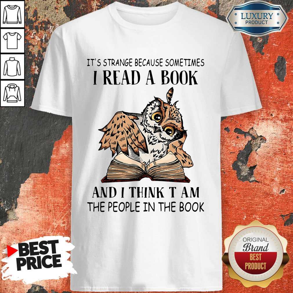 It's Strange Because Sometimes I Read A Book And I Think T Am The People In The Book Shirt
