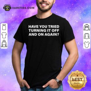 Official Have You Tried Turning It Off And On Again Shirt