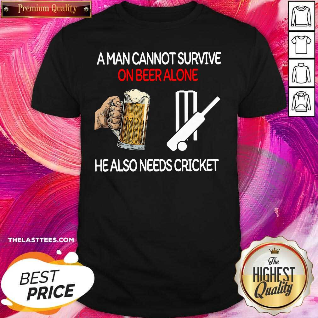 Happy A Man Cannot Survive On Beer Alone He Also Needs Cricket Shirt