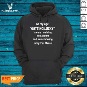 Alternative view of Hot At My Age Getting Lucky Means Walking Into A Room And Remembering Why Im There Shirt