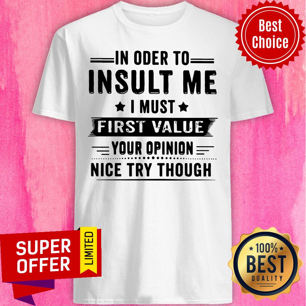 In Oder To Insult Me I Must First Value Shirt