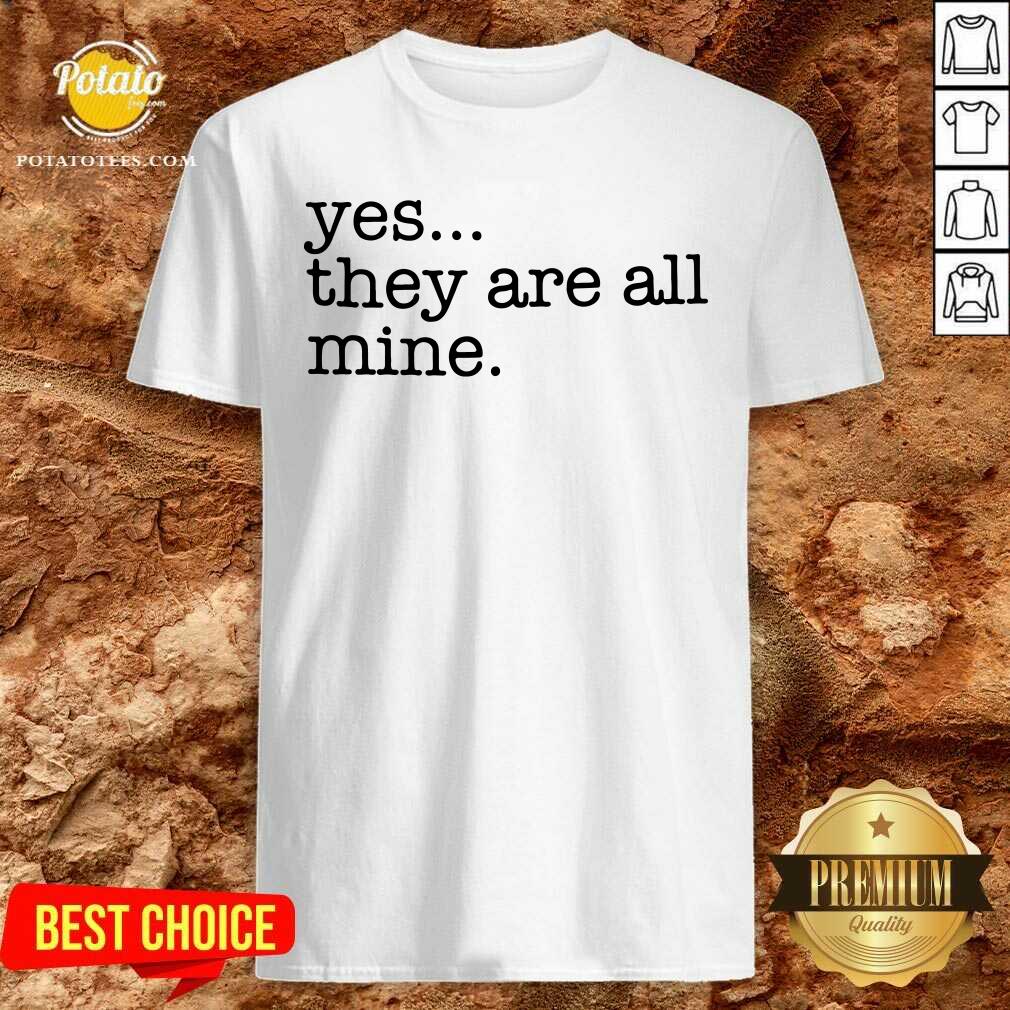 Awesome Yes They Are All Mine Shirt