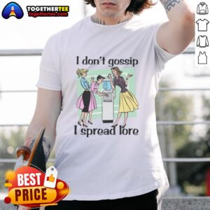 Good I Don't Gossip I Spread Lore T-Shirt