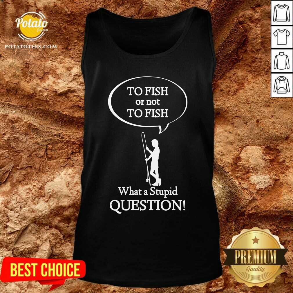 To Fish Or Not To Fish What A Stupid Question Shirt - Image 3