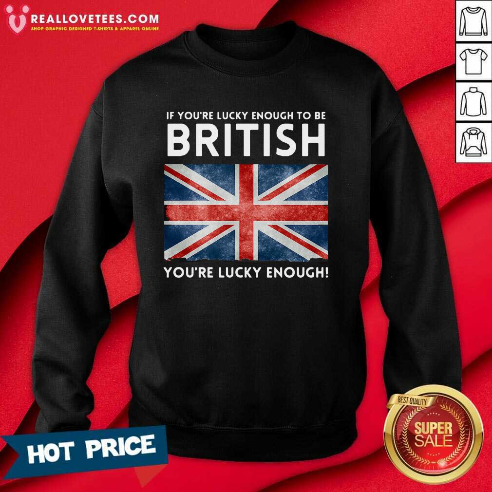 Vip England Flag If Youre Lucky Enough To Be British Youre Lucky Enough Shirt - Image 3