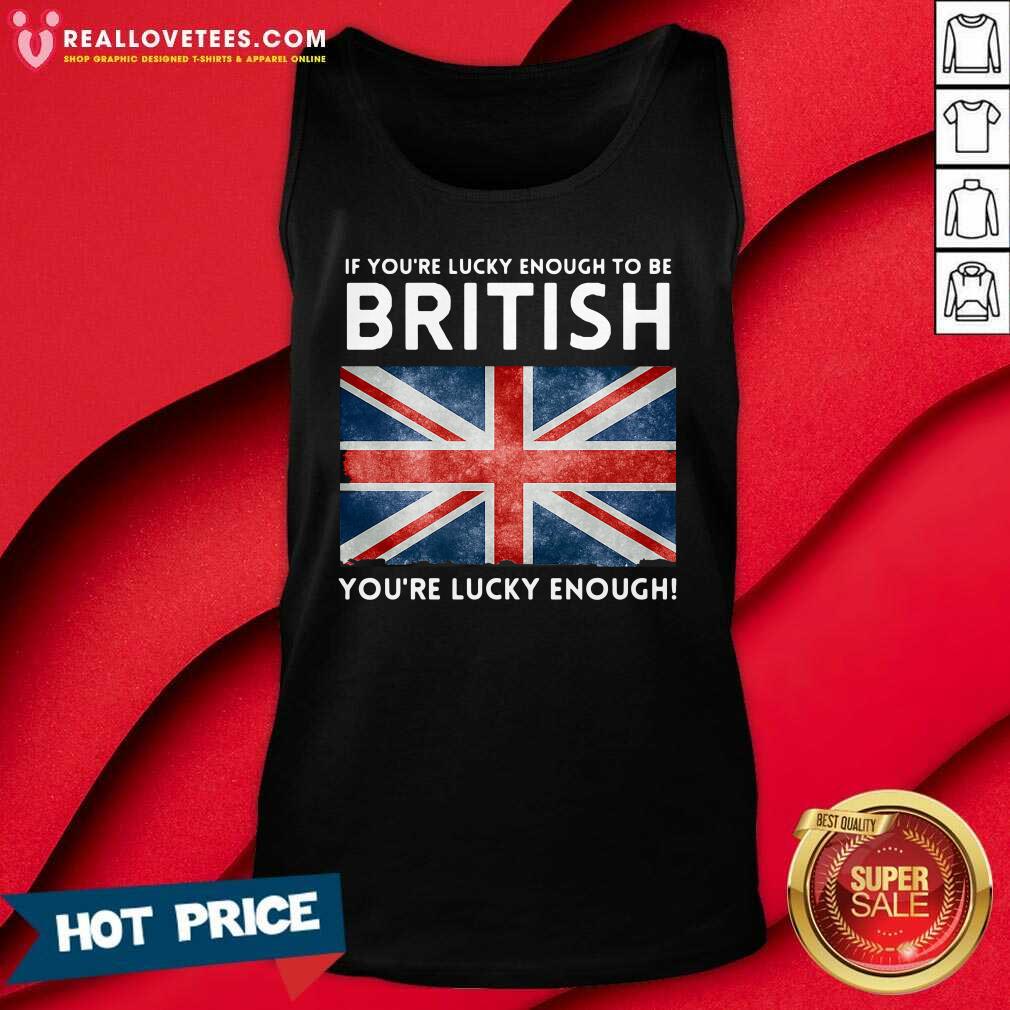 Vip England Flag If Youre Lucky Enough To Be British Youre Lucky Enough Shirt - Image 2