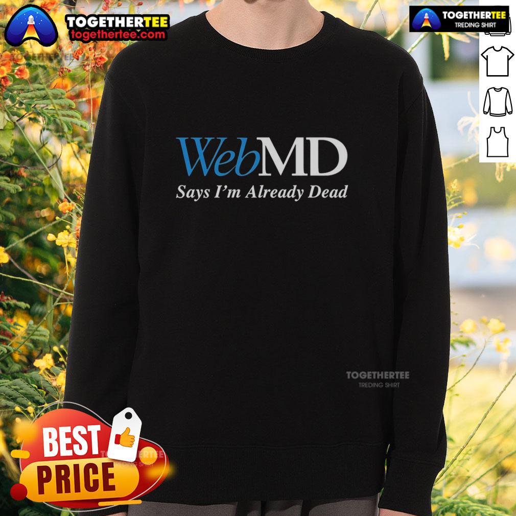 Good Webmd Says I'm Already Dead T-Shirt - Image 5