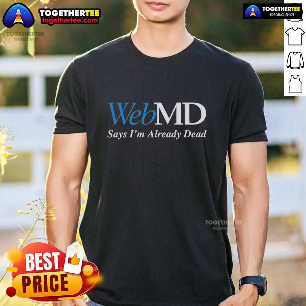Good Webmd Says I'm Already Dead T-Shirt