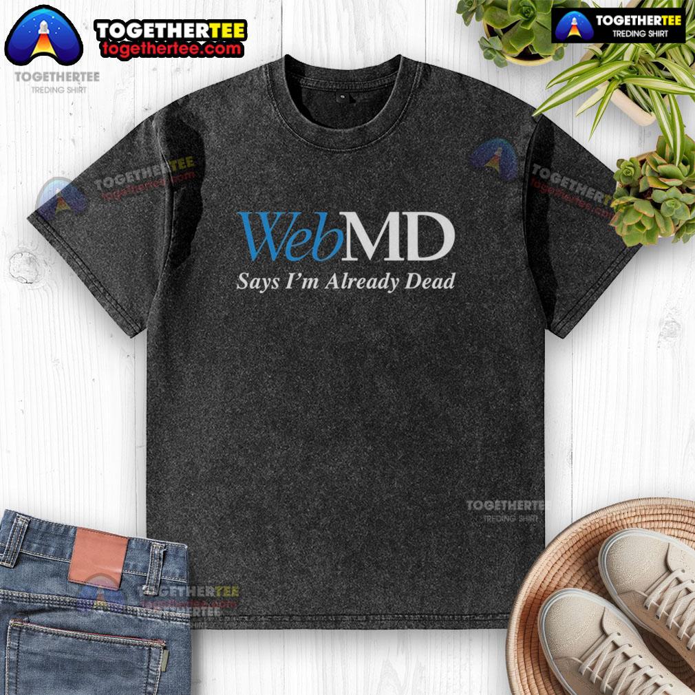Good Webmd Says I'm Already Dead T-Shirt - Image 6
