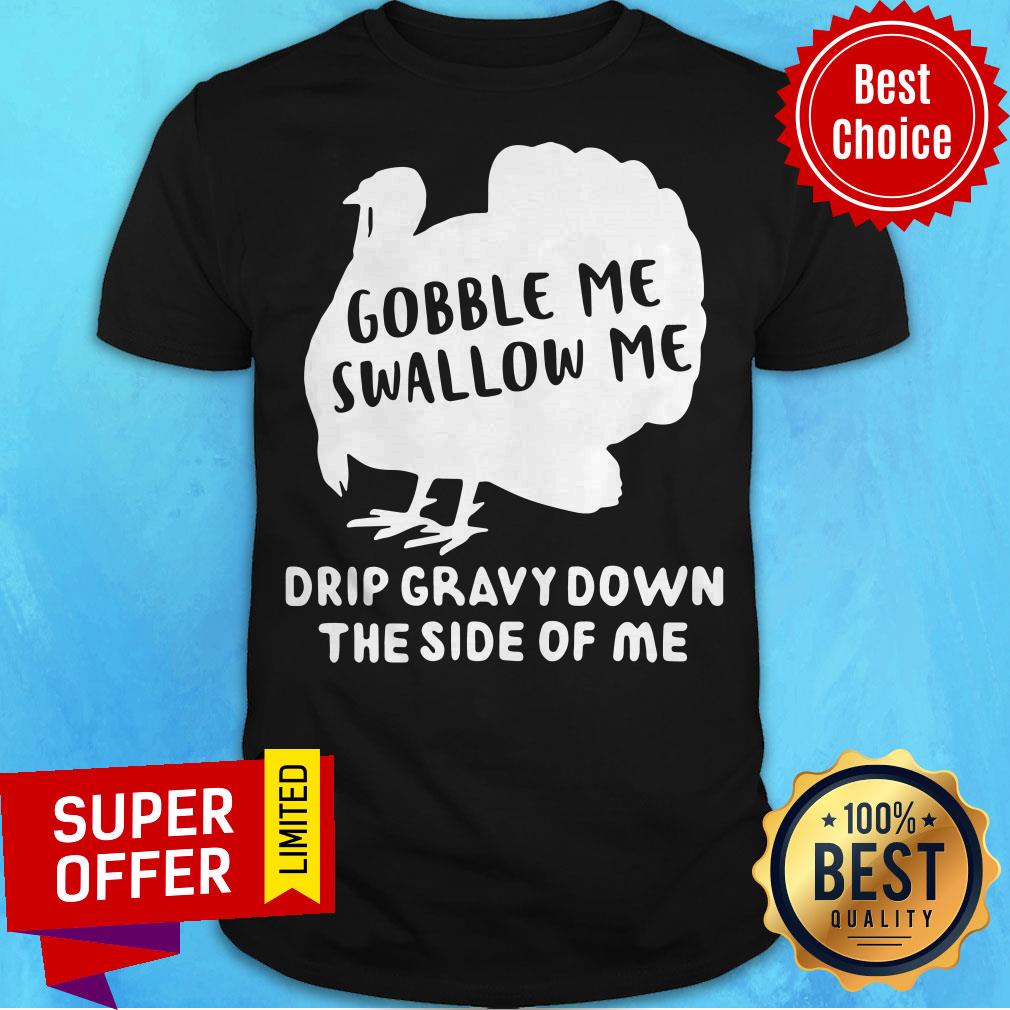 Premium Gobble Me Swallow Me Drip Gravy Down The Side Of Me Shirt