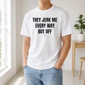 Good They Jerk Me Every Way But Off Gat Since 22 Slogan Humor Novelty Shirt