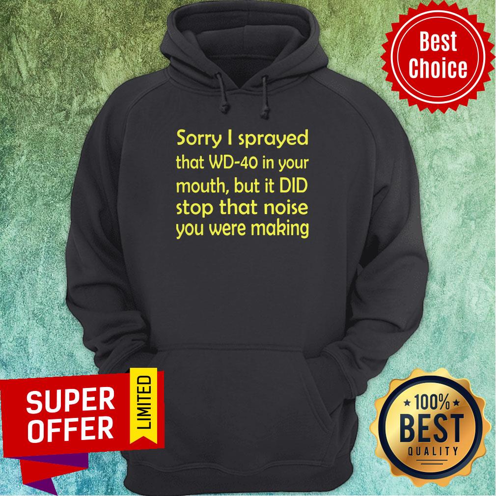 Sorry I Sprayed That WD40 In Your Mouth But It DID Stop That Noise You Were Making Shirt - Image 3