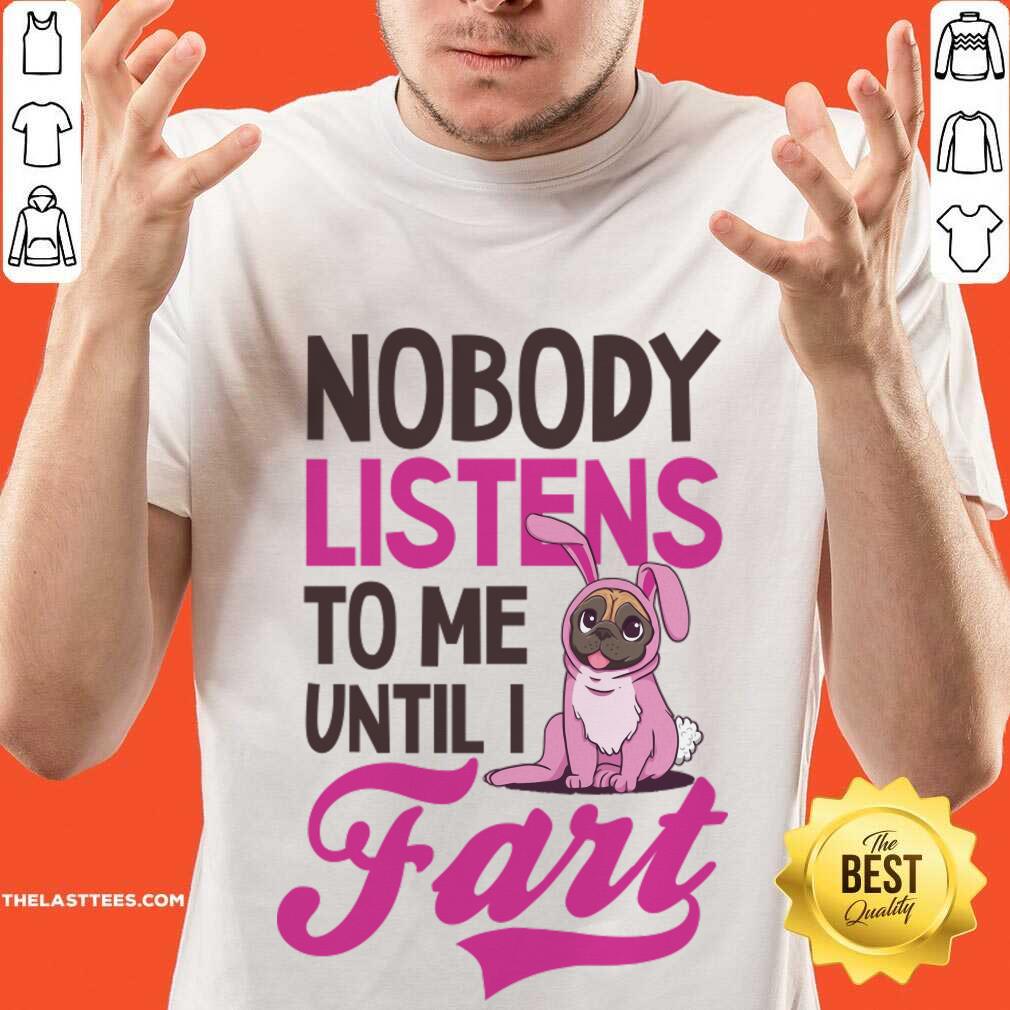 Pug Dog Nobody Listens To Me Until I Fart Shirt