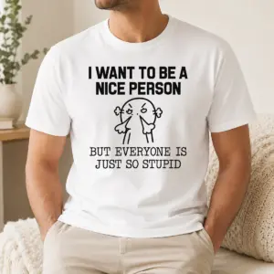 Hot Pretty I Want To Be A Nice Person But Everyone Is Just So Stupid Shirt