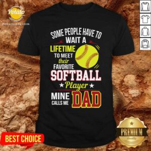 Some People Have To Wait A Softball Mine Calls Me Dad Shirt