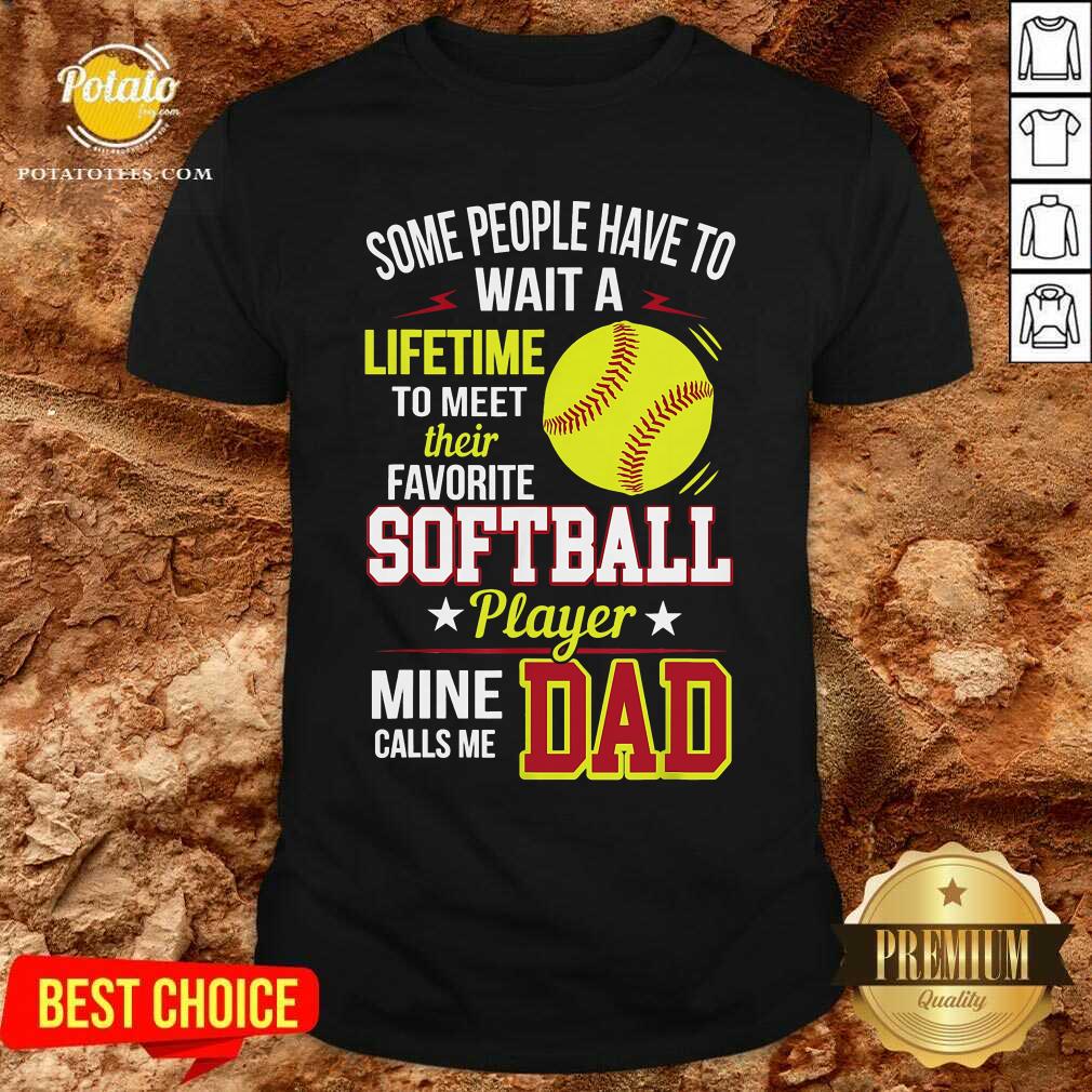 Some People Have To Wait A Softball Mine Calls Me Dad Shirt