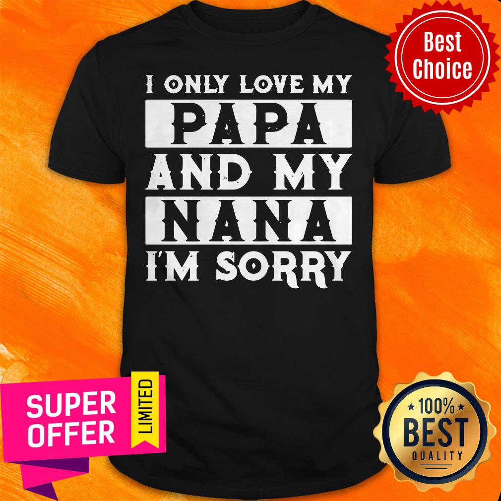Top I Only Love My Papa And My Nana I’m Sorry Shirt