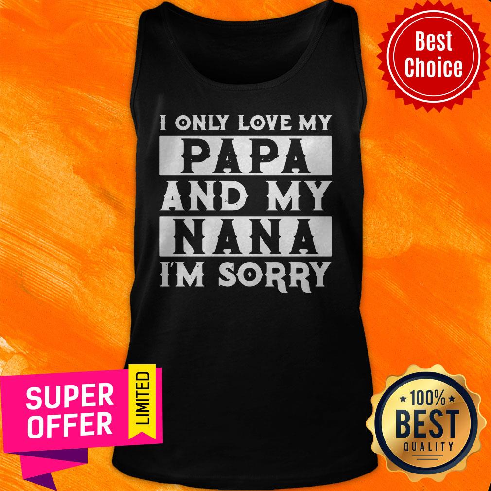Top I Only Love My Papa And My Nana I’m Sorry Shirt - Image 5