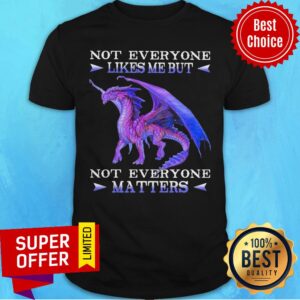 Official Dragon Not Everyone Likes Me But Not Everyone Matters Shirt