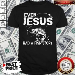 Nice Even Jesus Had A Fish Story Shirt