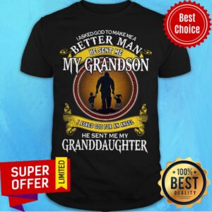 I Asked God To Make Me A Better Man He Sent Me My Grandson I Asked God For An Angel Granddaughter Shirt
