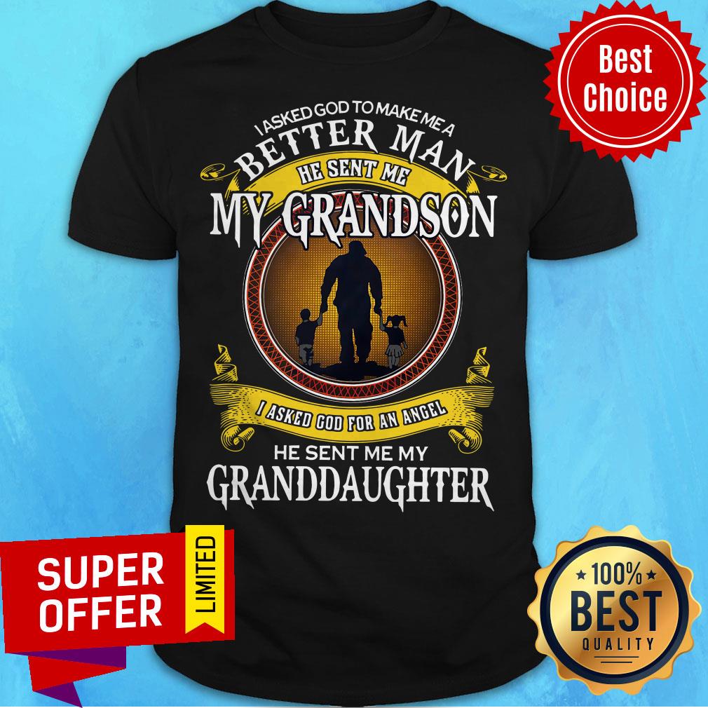 I Asked God To Make Me A Better Man He Sent Me My Grandson I Asked God For An Angel Granddaughter Shirt