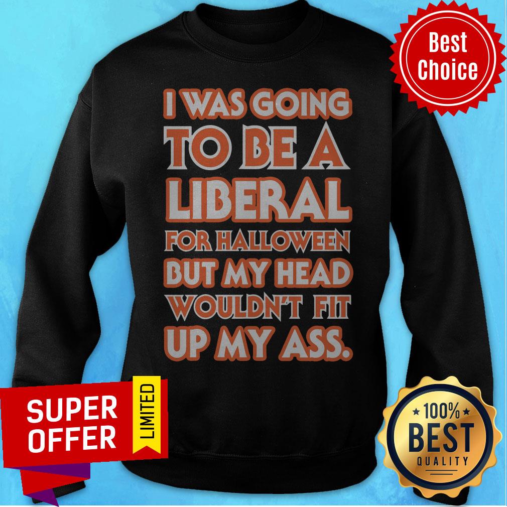 I Was Going To Be A Liberal For Halloween But My Head Wouldn't Fit Up My Ass Shirt - Image 5