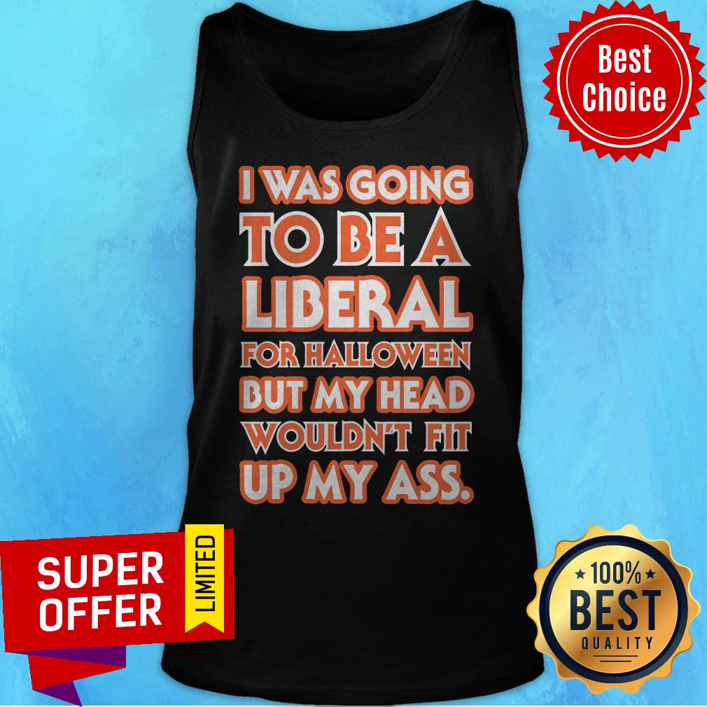 I Was Going To Be A Liberal For Halloween But My Head Wouldn't Fit Up My Ass Shirt - Image 4