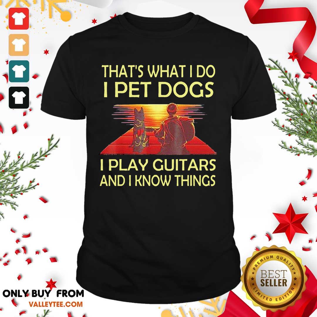 Top Thats What I Do I Pet Dogs I Play Guitars And I Know Things Shirt