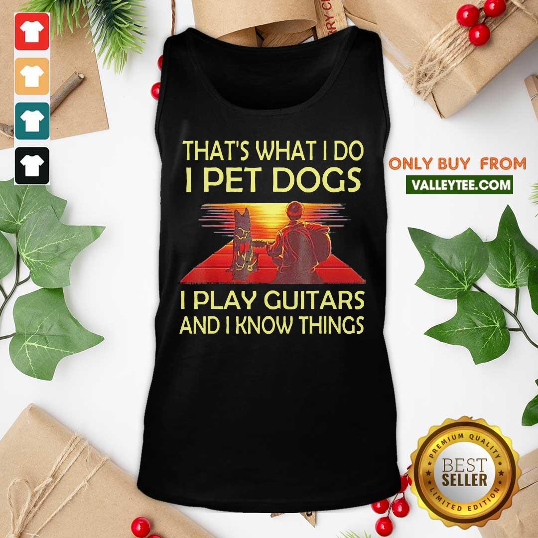 Top Thats What I Do I Pet Dogs I Play Guitars And I Know Things Shirt - Image 4